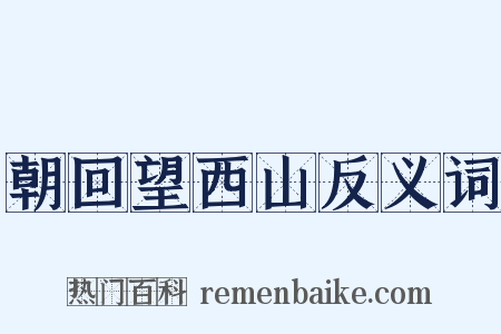 朝回望西山反义词是什么意思的图片